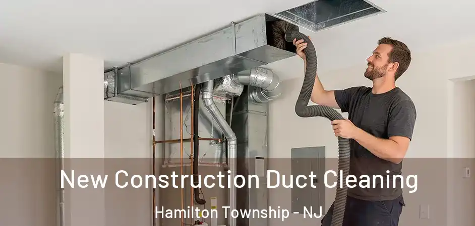 New Construction Duct Cleaning Hamilton Township - NJ